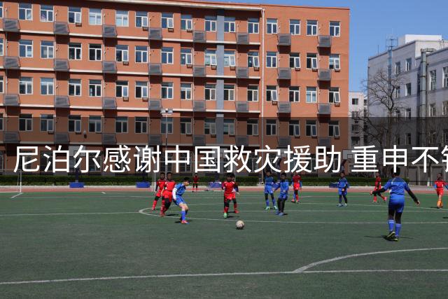 尼泊尔感谢中国救灾援助 重申不针对特定国家索赔