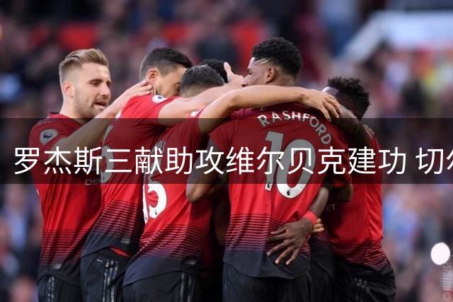 罗杰斯三献助攻维尔贝克建功 切尔西4-2利兹联