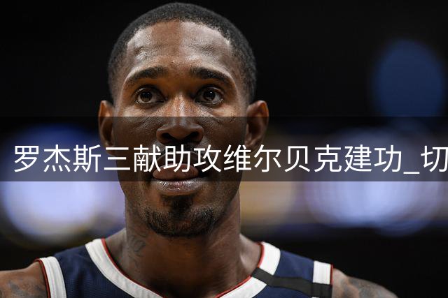 罗杰斯三献助攻维尔贝克建功 切尔西4-2利兹联