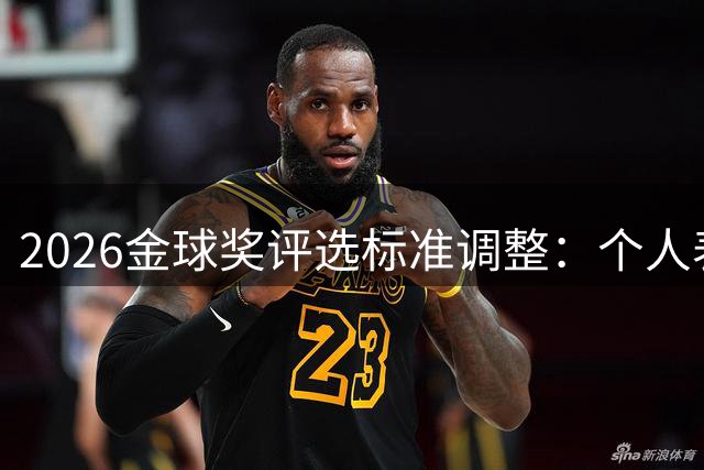 2026金球奖评选标准调整：个人表现比冠军更关键